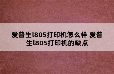 爱普生l805打印机怎么样 爱普生l805打印机的缺点